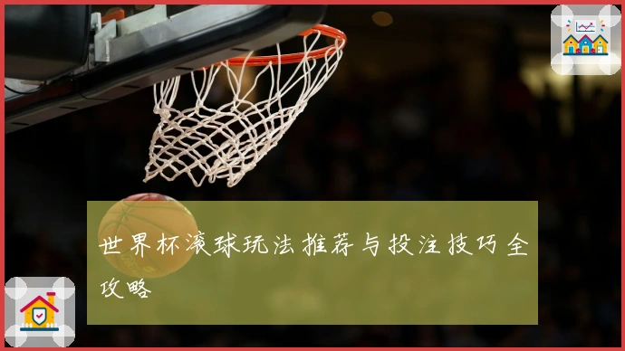世界杯滚球玩法推荐与投注技巧全攻略