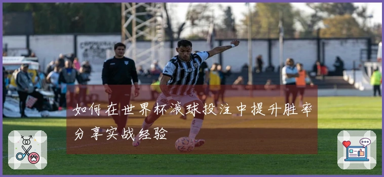 如何在世界杯滚球投注中提升胜率分享实战经验