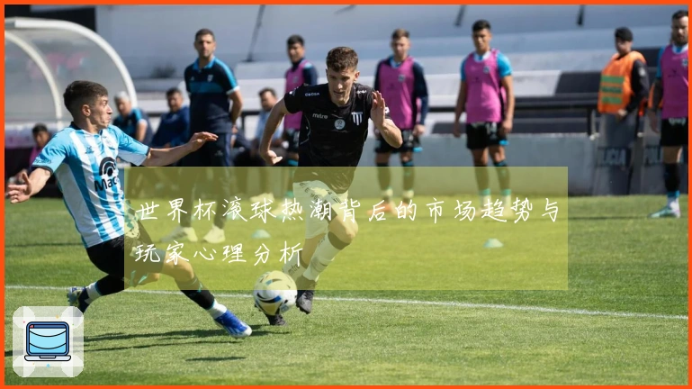 世界杯滚球热潮背后的市场趋势与玩家心理分析