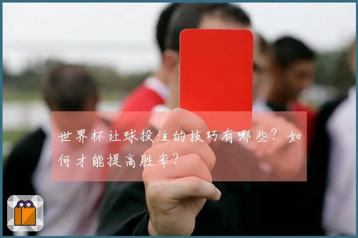 世界杯让球投注的技巧有哪些？如何才能提高胜率？