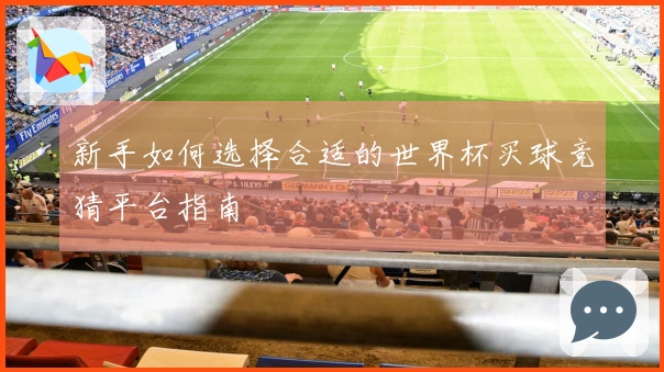新手如何选择合适的世界杯买球竞猜平台指南