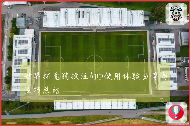 世界杯竞猜投注App使用体验分享与技巧总结