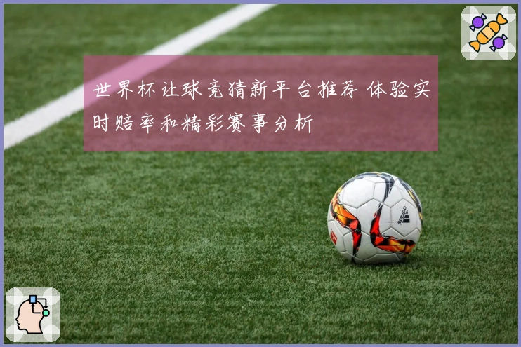 世界杯让球竞猜新平台推荐 体验实时赔率和精彩赛事分析