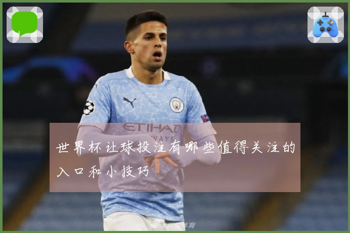 世界杯让球投注有哪些值得关注的入口和小技巧